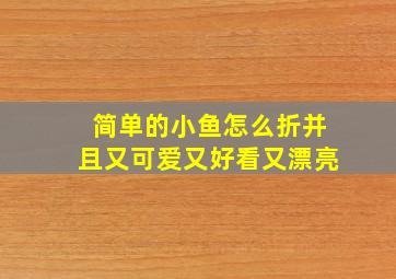 简单的小鱼怎么折并且又可爱又好看又漂亮