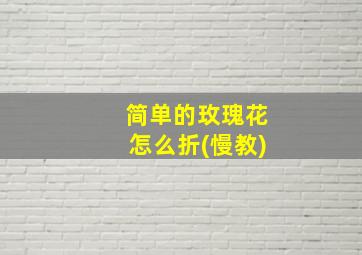 简单的玫瑰花怎么折(慢教)