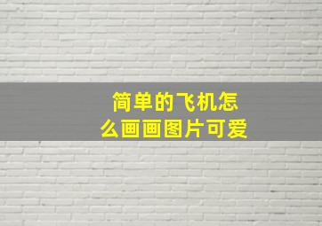 简单的飞机怎么画画图片可爱