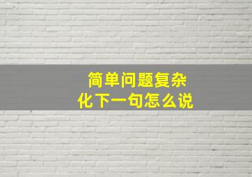 简单问题复杂化下一句怎么说