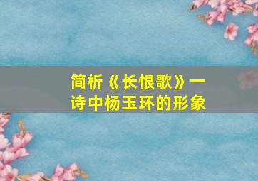 简析《长恨歌》一诗中杨玉环的形象