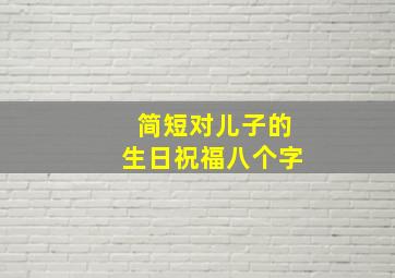 简短对儿子的生日祝福八个字