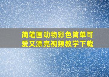 简笔画动物彩色简单可爱又漂亮视频教学下载