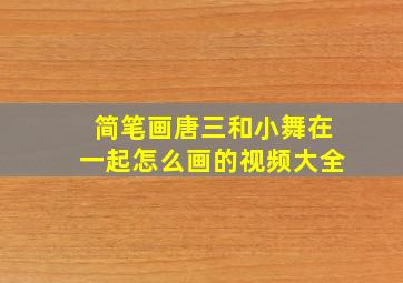 简笔画唐三和小舞在一起怎么画的视频大全