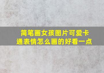 简笔画女孩图片可爱卡通表情怎么画的好看一点