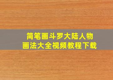 简笔画斗罗大陆人物画法大全视频教程下载