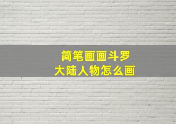 简笔画画斗罗大陆人物怎么画