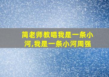 简老师教唱我是一条小河,我是一条小河周强