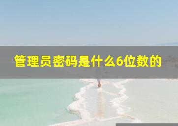 管理员密码是什么6位数的