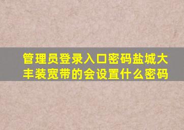 管理员登录入口密码盐城大丰装宽带的会设置什么密码