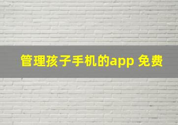 管理孩子手机的app 免费