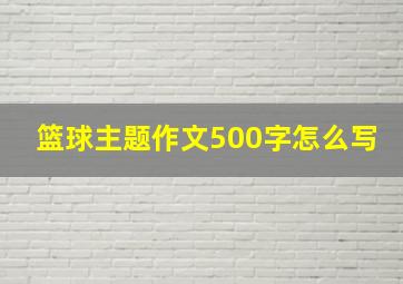 篮球主题作文500字怎么写