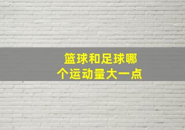 篮球和足球哪个运动量大一点