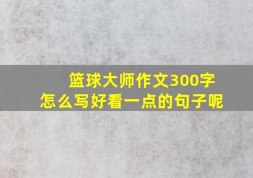 篮球大师作文300字怎么写好看一点的句子呢