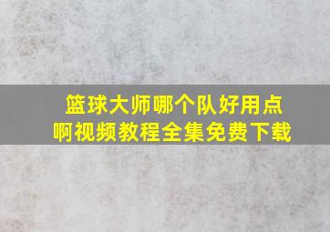 篮球大师哪个队好用点啊视频教程全集免费下载