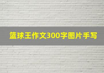 篮球王作文300字图片手写