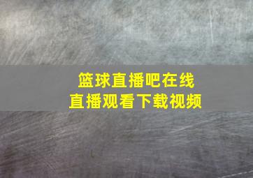 篮球直播吧在线直播观看下载视频