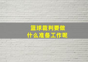 篮球裁判要做什么准备工作呢