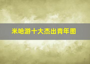 米哈游十大杰出青年图