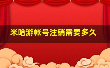 米哈游帐号注销需要多久