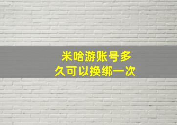 米哈游账号多久可以换绑一次