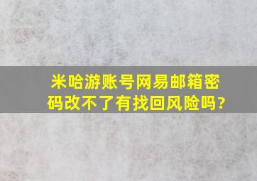 米哈游账号网易邮箱密码改不了有找回风险吗?