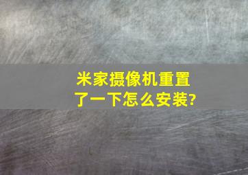 米家摄像机重置了一下怎么安装?