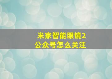 米家智能眼镜2公众号怎么关注