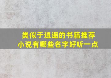 类似于逍遥的书籍推荐小说有哪些名字好听一点