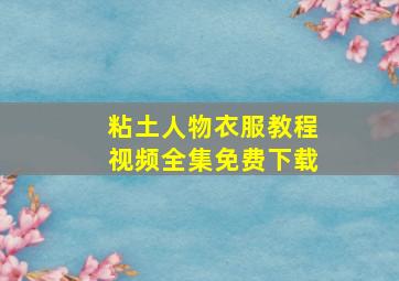 粘土人物衣服教程视频全集免费下载