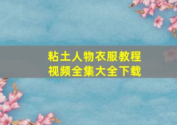 粘土人物衣服教程视频全集大全下载