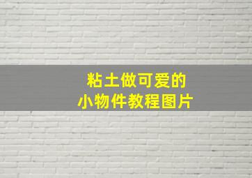 粘土做可爱的小物件教程图片