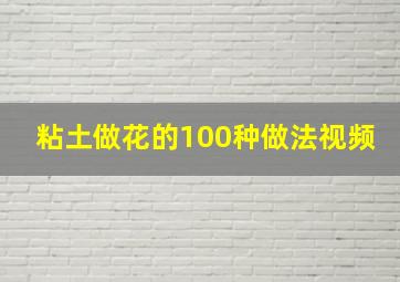 粘土做花的100种做法视频