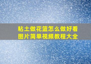 粘土做花篮怎么做好看图片简单视频教程大全