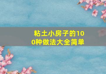 粘土小房子的100种做法大全简单