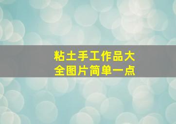 粘土手工作品大全图片简单一点