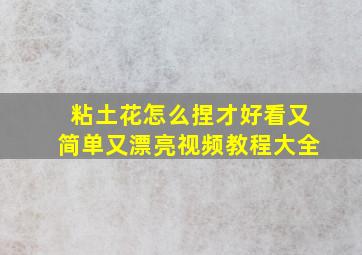 粘土花怎么捏才好看又简单又漂亮视频教程大全