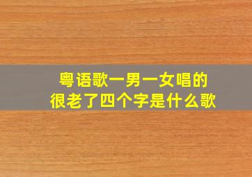 粤语歌一男一女唱的很老了四个字是什么歌