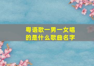 粤语歌一男一女唱的是什么歌曲名字