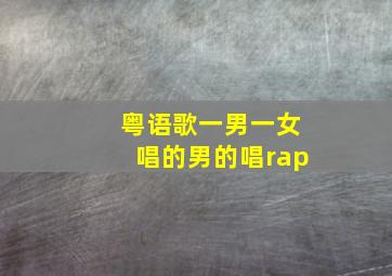 粤语歌一男一女唱的男的唱rap