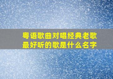 粤语歌曲对唱经典老歌最好听的歌是什么名字