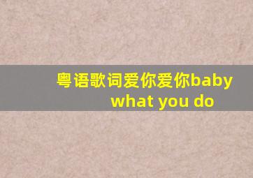 粤语歌词爱你爱你baby what you do