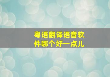 粤语翻译语音软件哪个好一点儿