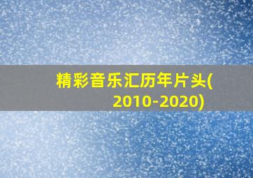 精彩音乐汇历年片头(2010-2020)