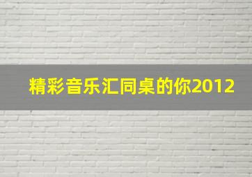 精彩音乐汇同桌的你2012