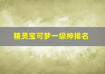 精灵宝可梦一级神排名