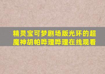 精灵宝可梦剧场版光环的超魔神胡帕哗理哗理在线观看