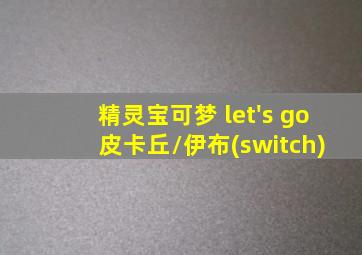 精灵宝可梦 let's go 皮卡丘/伊布(switch)