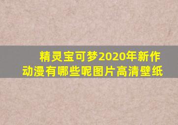 精灵宝可梦2020年新作动漫有哪些呢图片高清壁纸