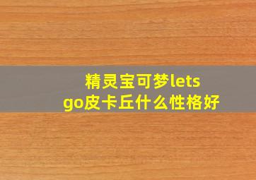 精灵宝可梦letsgo皮卡丘什么性格好